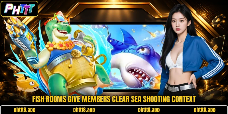 Fish rooms give members clear sea shooting context Fish rooms give members clear sea shooting context