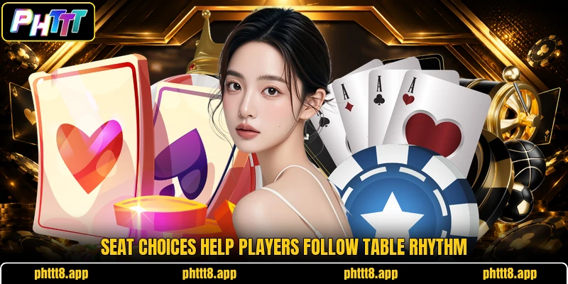 Seat choices help players follow table rhythm Seat choices help players follow table rhythm